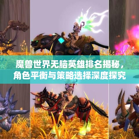 魔獸世界無腦英雄排名揭秘,角色平衡與策略選擇深度探究