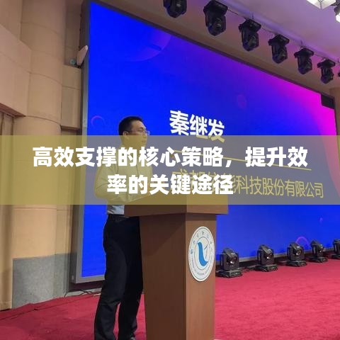 高效支撐的核心策略，提升效率的關(guān)鍵途徑