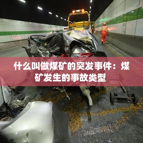 什么叫做煤礦的突發(fā)事件:煤礦發(fā)生的事故類型