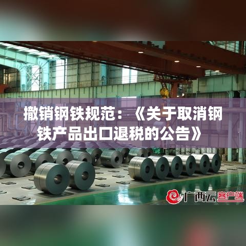 撤銷鋼鐵規(guī)范:《關(guān)于取消鋼鐵產(chǎn)品出口退稅的公告》