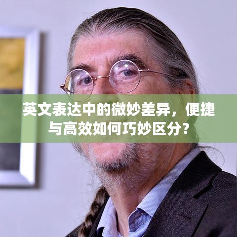 英文表達中的微妙差異,便捷與高效如何巧妙區分?