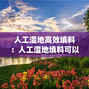 人工濕地高效填料：人工濕地填料可以用碎石嗎 