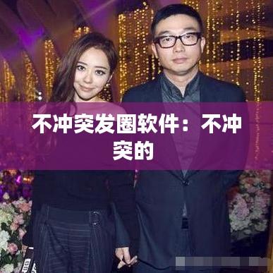 不沖突發圈軟件:不沖突的