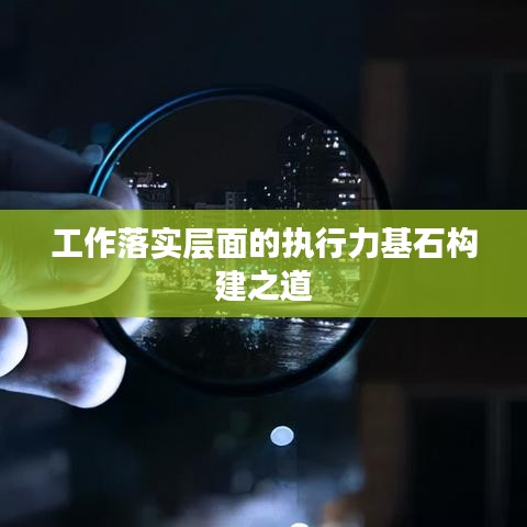 工作落實層面的執行力基石構建之道