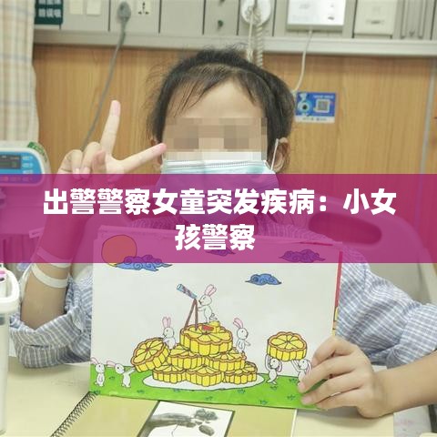 出警警察女童突發(fā)疾病：小女孩警察 