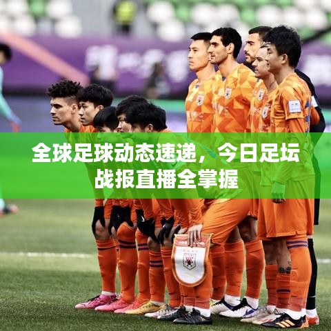 全球足球動態(tài)速遞，今日足壇戰(zhàn)報直播全掌握