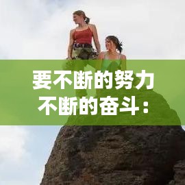 要不斷的努力不斷的奮斗:要不斷努力的說說