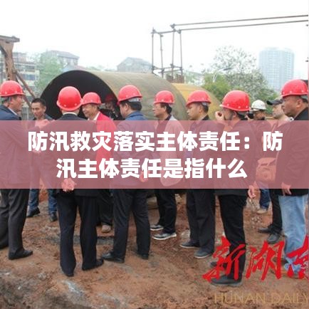 防汛救災(zāi)落實(shí)主體責(zé)任:防汛主體責(zé)任是指什么