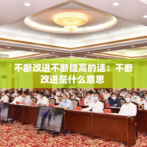 不斷改進不斷提高的話：不斷改進是什么意思 