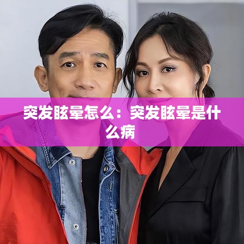 突發眩暈怎么：突發眩暈是什么病 