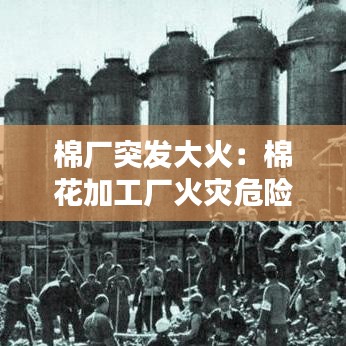 棉廠突發大火：棉花加工廠火災危險性 