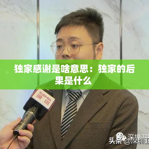 獨家感謝是啥意思：獨家的后果是什么 