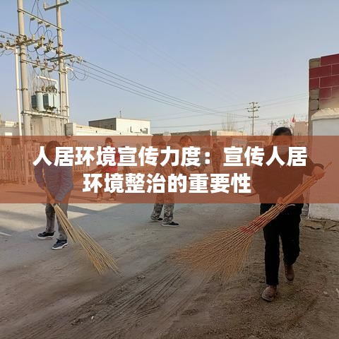 人居環(huán)境宣傳力度：宣傳人居環(huán)境整治的重要性 