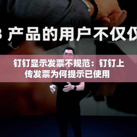 釘釘顯示發票不規范:釘釘上傳發票為何提示已使用