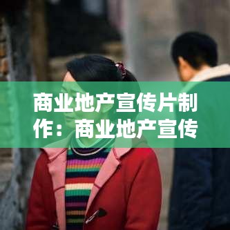 商業(yè)地產(chǎn)宣傳片制作:商業(yè)地產(chǎn)宣傳片腳本