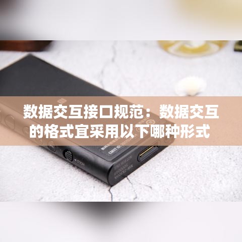 數據交互接口規范:數據交互的格式宜采用以下哪種形式