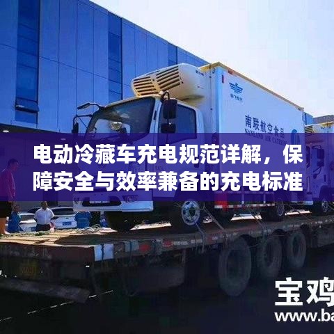 電動冷藏車充電規范詳解,保障安全與效率兼備的充電標準