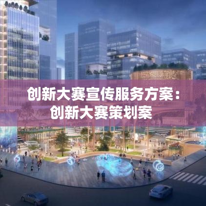 創新大賽宣傳服務方案:創新大賽策劃案