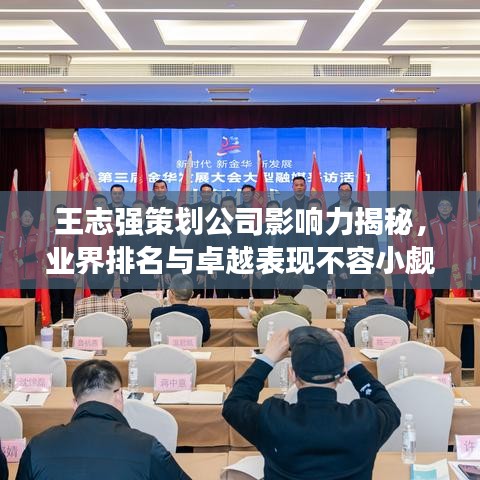 王志強策劃公司影響力揭秘,業界排名與卓越表現不容小覷