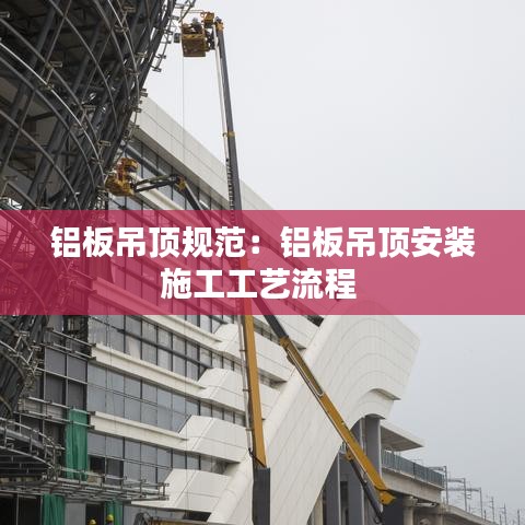 鋁板吊頂規(guī)范:鋁板吊頂安裝施工工藝流程