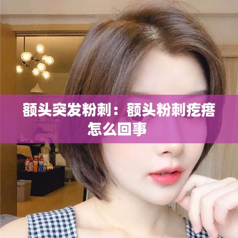 額頭突發粉刺:額頭粉刺疙瘩怎么回事