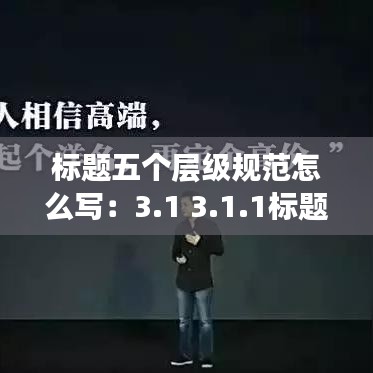 標(biāo)題五個(gè)層級(jí)規(guī)范怎么寫:3.1 3.1.1標(biāo)題層級(jí)