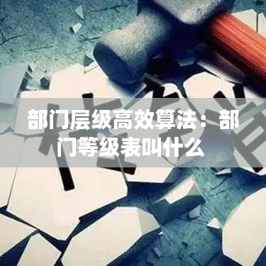 部門層級高效算法：部門等級表叫什么 