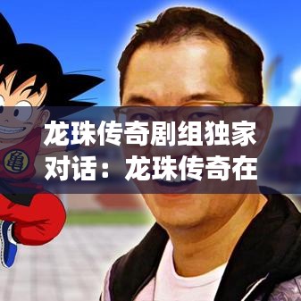 龍珠傳奇劇組獨家對話:龍珠傳奇在一起了嗎