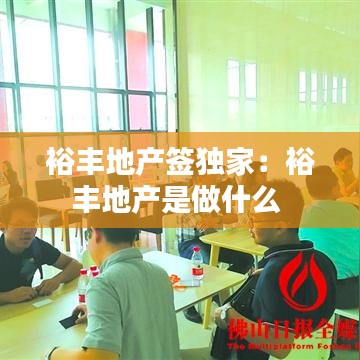 裕豐地產(chǎn)簽獨家：裕豐地產(chǎn)是做什么 