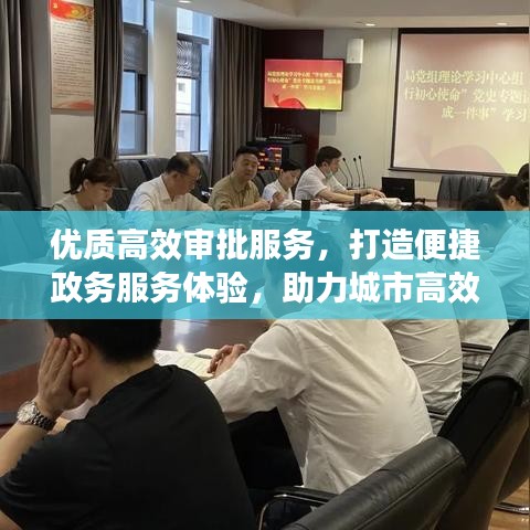 優(yōu)質(zhì)高效審批服務,打造便捷政務服務體驗,助力城市高效運轉(zhuǎn)