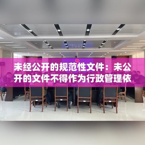 未經公開的規范性文件:未公開的文件不得作為行政管理依據
