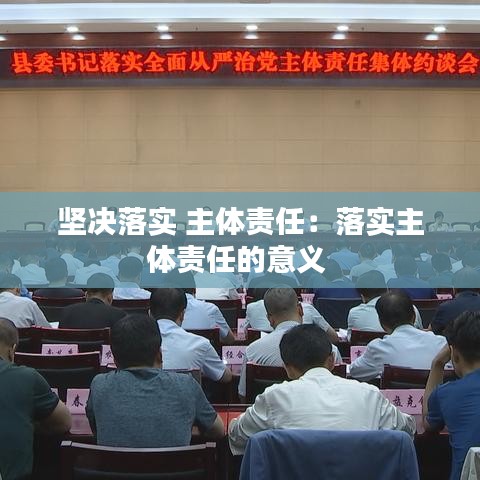 堅(jiān)決落實(shí) 主體責(zé)任:落實(shí)主體責(zé)任的意義
