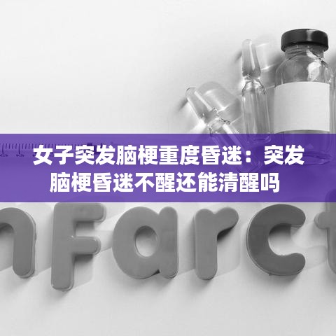 女子突發(fā)腦梗重度昏迷：突發(fā)腦梗昏迷不醒還能清醒嗎 