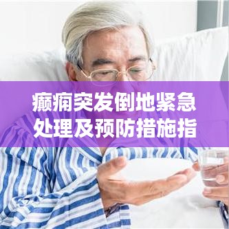 癲癇突發(fā)倒地緊急處理及預防措施指南