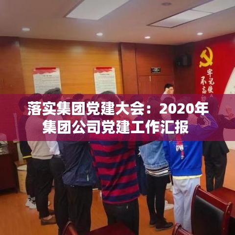 落實集團黨建大會:2020年集團公司黨建工作匯報