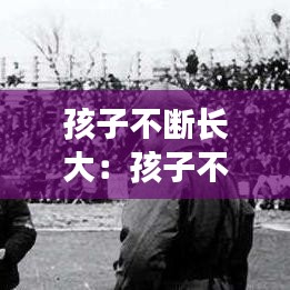 孩子不斷長大:孩子不斷長大怎么辦