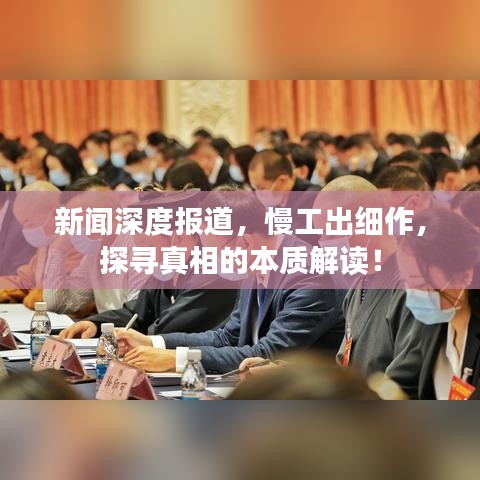 新聞深度報道，慢工出細作，探尋真相的本質(zhì)解讀！