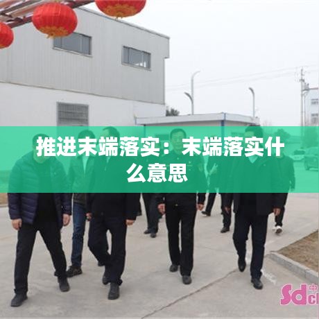 推進末端落實：末端落實什么意思 