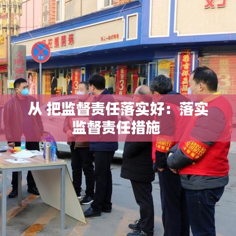 從 把監(jiān)督責(zé)任落實(shí)好:落實(shí)監(jiān)督責(zé)任措施