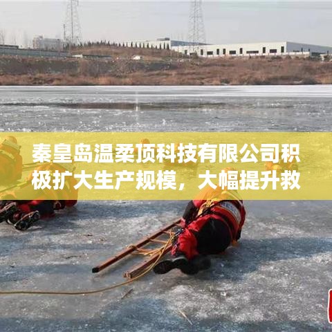 秦皇島溫柔頂科技提升救援用品產能,擴大生產規模