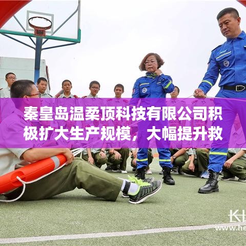 秦皇島溫柔頂科技提升救援用品產能,擴大生產規模