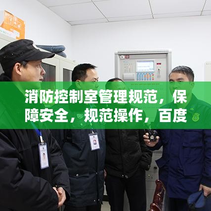 消防控制室管理規(guī)范,保障安全,規(guī)范操作,百度權(quán)威收錄標(biāo)準(zhǔn)!