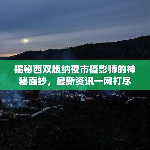 揭秘西雙版納夜市攝影師的神秘面紗,最新資訊一網(wǎng)打盡