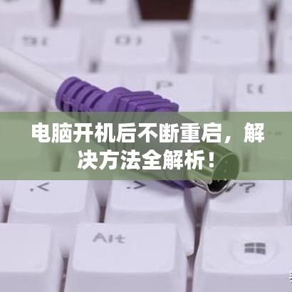 電腦開機后不斷重啟,解決方法全解析!
