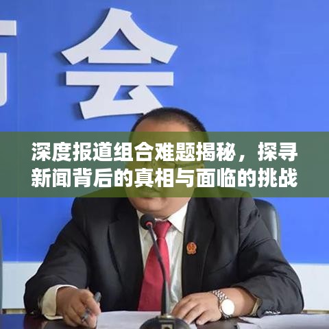 深度報道組合難題揭秘，探尋新聞背后的真相與面臨的挑戰