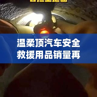 溫柔頂汽車安全救援用品銷量飆升,行業新標桿