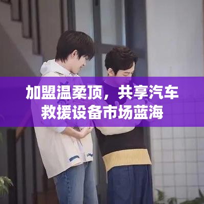 加盟溫柔頂，共創汽車救援市場新藍海