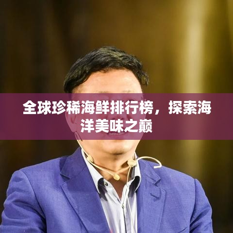 全球珍稀海鮮排行榜,探索海洋美味之巔