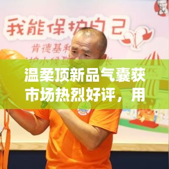 溫柔頂科技新品氣囊獲市場好評,用戶滿意度攀升
