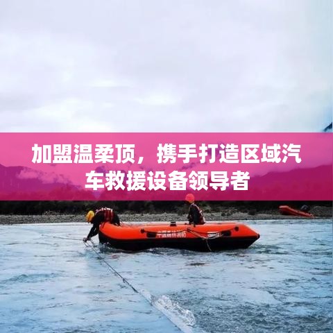 加盟溫柔頂，共創汽車救援設備領先之路